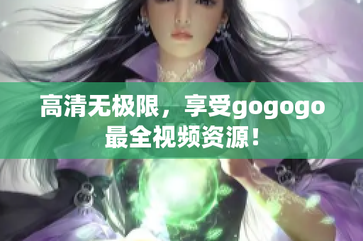 高清无极限，享受gogogo最全视频资源！