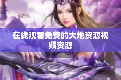 在线观看免费的大地资源视频资源