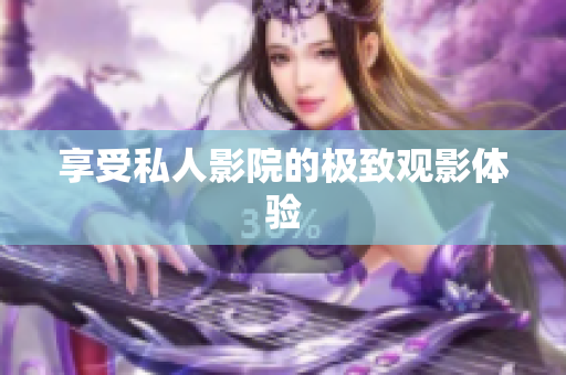 享受私人影院的极致观影体验
