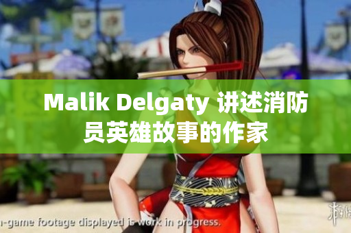 Malik Delgaty 讲述消防员英雄故事的作家