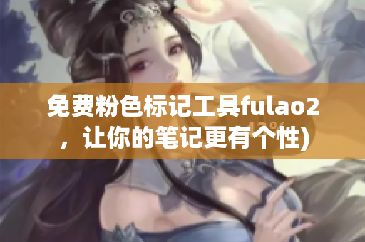免费粉色标记工具fulao2，让你的笔记更有个性)