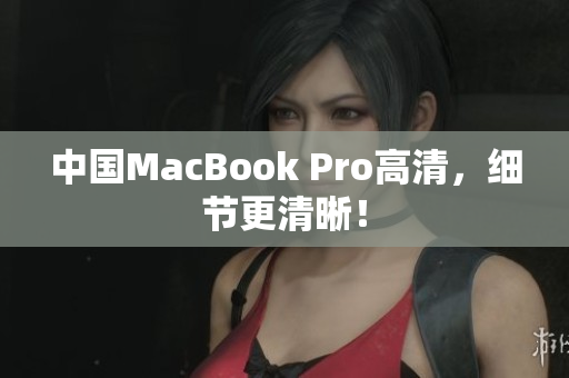 中国MacBook Pro高清，细节更清晰！