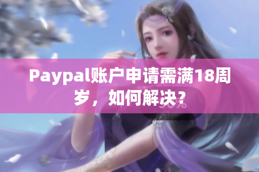 Paypal账户申请需满18周岁，如何解决？