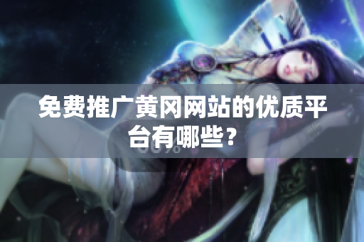 免费推广黄冈网站的优质平台有哪些？