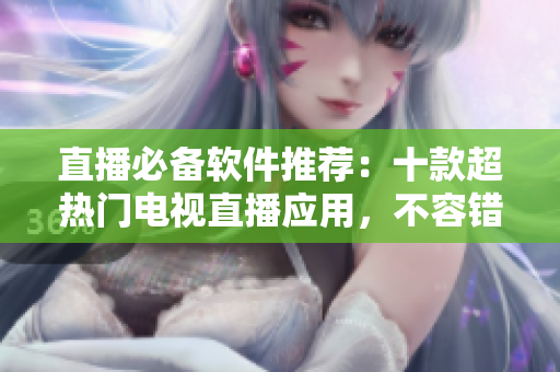 直播必备软件推荐：十款超热门电视直播应用，不容错过！