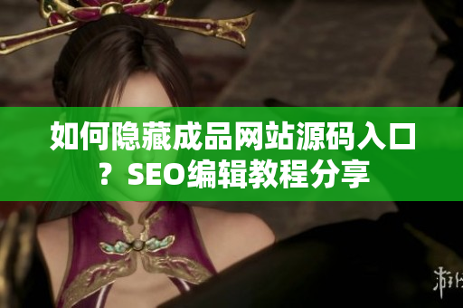 如何隐藏成品网站源码入口？SEO编辑教程分享