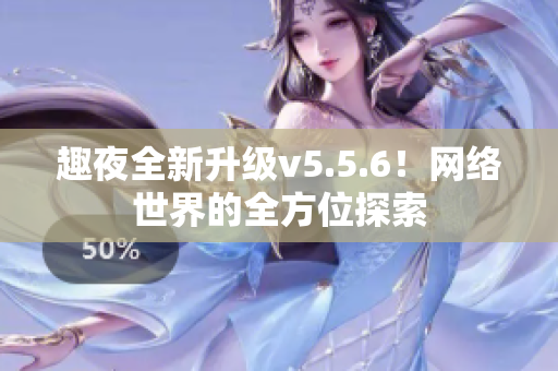 趣夜全新升级v5.5.6！网络世界的全方位探索