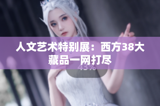 人文艺术特别展：西方38大藏品一网打尽