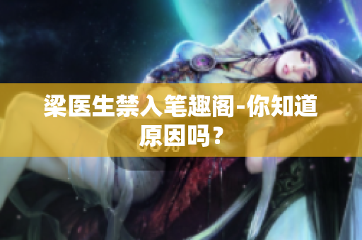 梁医生禁入笔趣阁-你知道原因吗？