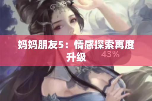 妈妈朋友5：情感探索再度升级