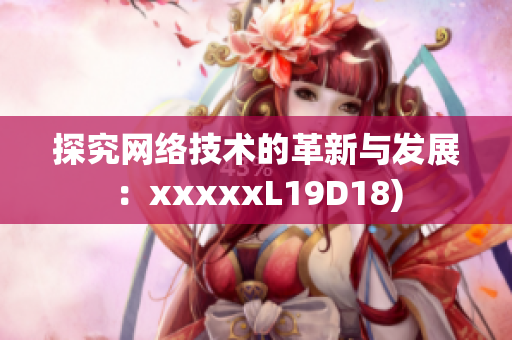 探究网络技术的革新与发展：xxxxxL19D18)