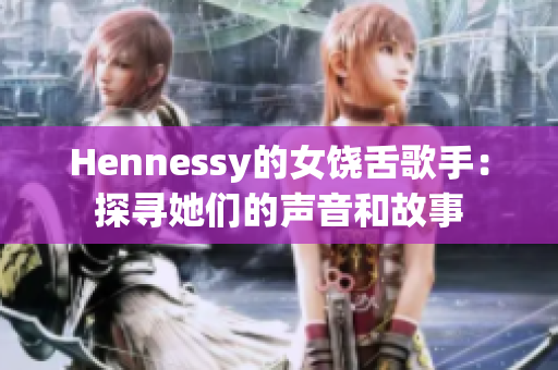 Hennessy的女饶舌歌手：探寻她们的声音和故事