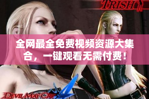 全网最全免费视频资源大集合，一键观看无需付费！