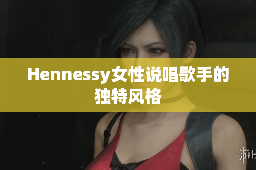 Hennessy女性说唱歌手的独特风格
