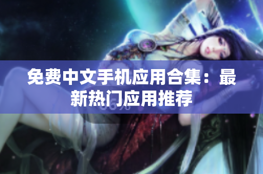 免费中文手机应用合集：最新热门应用推荐