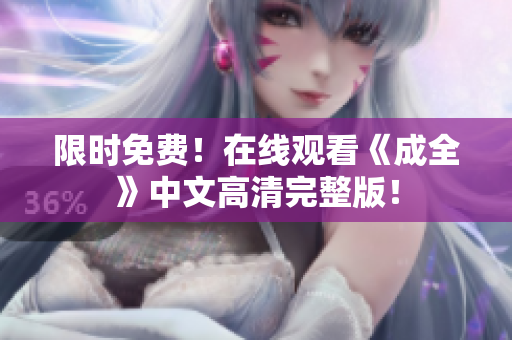 限时免费！在线观看《成全》中文高清完整版！