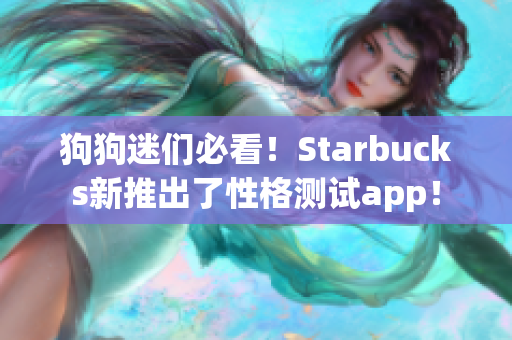 狗狗迷们必看！Starbucks新推出了性格测试app！