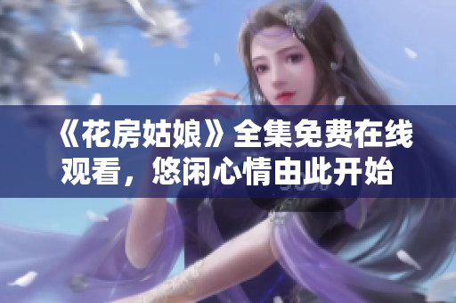 《花房姑娘》全集免费在线观看，悠闲心情由此开始