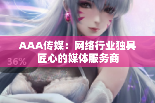 AAA传媒：网络行业独具匠心的媒体服务商
