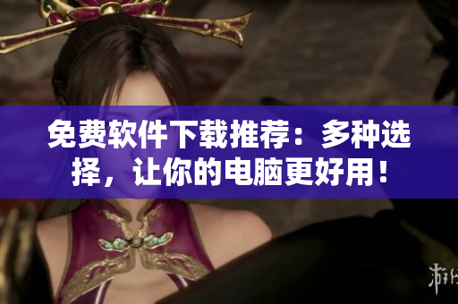 免费软件下载推荐：多种选择，让你的电脑更好用！