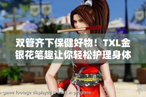 双管齐下保健好物！TXL金银花笔趣让你轻松护理身体