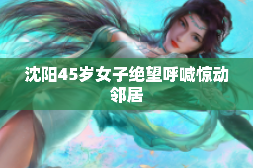沈阳45岁女子绝望呼喊惊动邻居