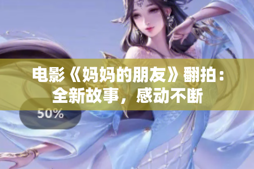 电影《妈妈的朋友》翻拍：全新故事，感动不断