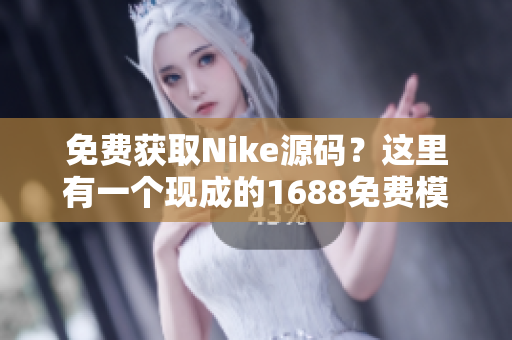 免费获取Nike源码？这里有一个现成的1688免费模板！