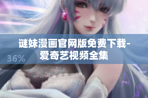 谜妹漫画官网版免费下载-爱奇艺视频全集