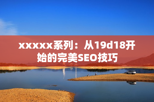 xxxxx系列：从19d18开始的完美SEO技巧