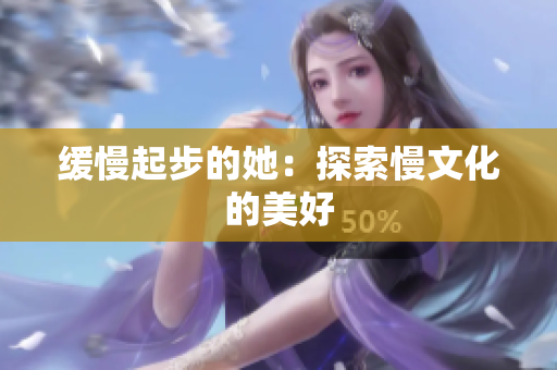 缓慢起步的她：探索慢文化的美好