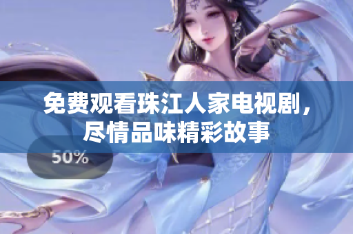 免费观看珠江人家电视剧，尽情品味精彩故事