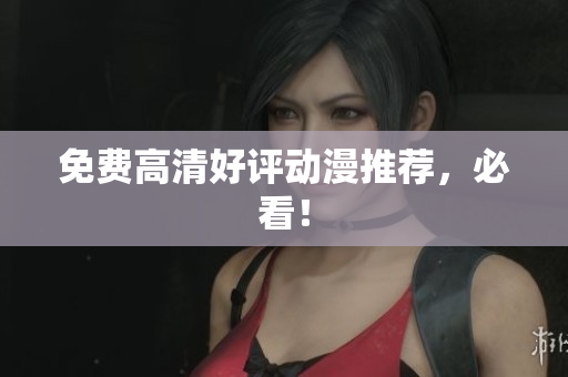 免费高清好评动漫推荐，必看！