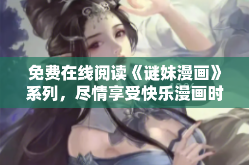 免费在线阅读《谜妹漫画》系列，尽情享受快乐漫画时光！