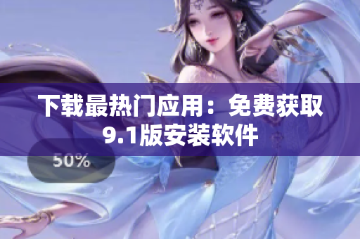 下载最热门应用：免费获取9.1版安装软件