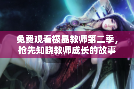 免费观看极品教师第二季，抢先知晓教师成长的故事