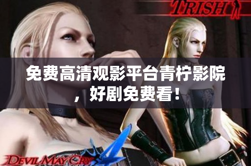 免费高清观影平台青柠影院，好剧免费看！