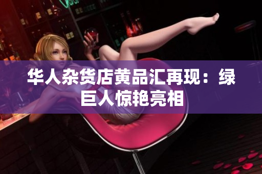华人杂货店黄品汇再现：绿巨人惊艳亮相
