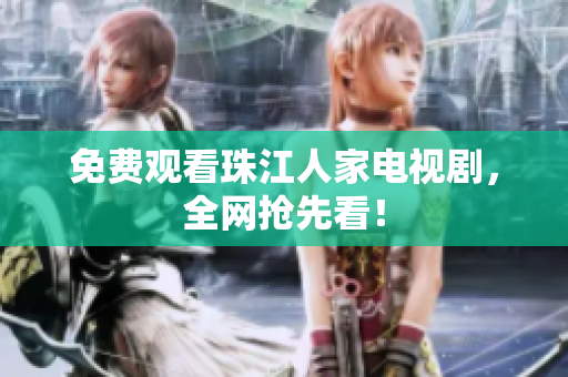 免费观看珠江人家电视剧，全网抢先看！