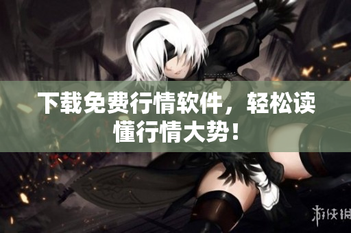 下载免费行情软件，轻松读懂行情大势！