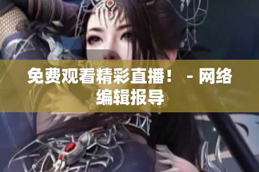 免费观看精彩直播！ - 网络编辑报导