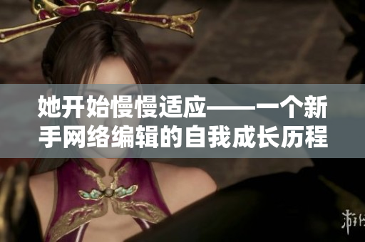 她开始慢慢适应——一个新手网络编辑的自我成长历程