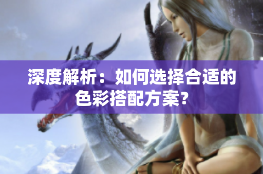 深度解析：如何选择合适的色彩搭配方案？