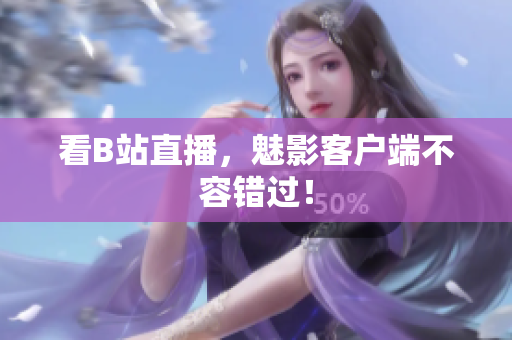 看B站直播，魅影客户端不容错过！