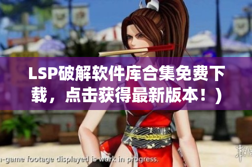 LSP破解软件库合集免费下载，点击获得最新版本！)