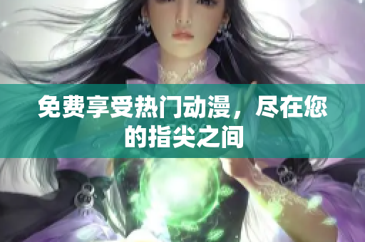 免费享受热门动漫，尽在您的指尖之间