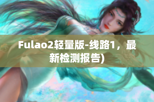 Fulao2轻量版-线路1，最新检测报告)