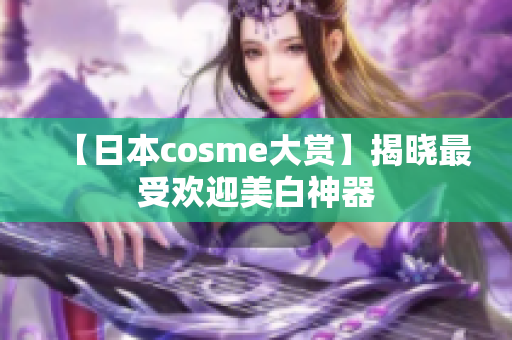 【日本cosme大赏】揭晓最受欢迎美白神器