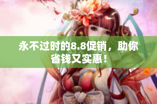 永不过时的8.8促销，助你省钱又实惠！