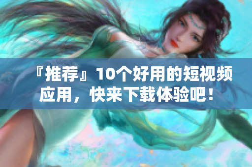 『推荐』10个好用的短视频应用，快来下载体验吧！